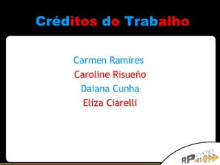 Créd itos   d o   Trab alho Carmen Ramires   Caroline Risueño Daiana Cunha Eliza Ciarelli 