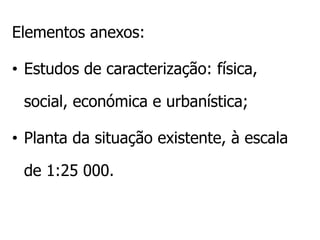 Elementos anexos:

• Estudos de caracterização: física,

 social, económica e urbanística;

• Planta da situação existente, à escala

 de 1:25 000.
 