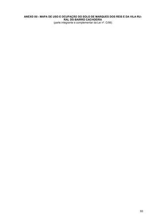 ANEXO XII - MAPA DE USO E OCUPAÇÃO DO SOLO DE MARQUES DOS REIS E DA VILA RU-
                              RAL DO BAIRRO CACHOEIRA
                     (parte integrante e complementar da Lei nº. C/06)




                                                                          93
 