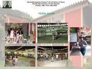 Escola Municipal de Timóteo 1º (5ª à 8ª Série) e 2º Graus
Rua Rio São Francisco, Nº 140, Alvorada
Timóteo – MG - Fone: 3847-4798
FESTA JULINA
 