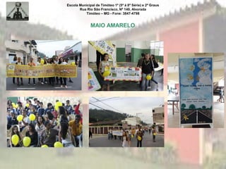 Escola Municipal de Timóteo 1º (5ª à 8ª Série) e 2º Graus
Rua Rio São Francisco, Nº 140, Alvorada
Timóteo – MG - Fone: 3847-4798
MAIO AMARELO
 