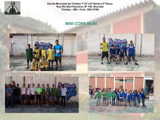 Escola Municipal de Timóteo 1º (5ª à 8ª Série) e 2º Graus
Rua Rio São Francisco, Nº 140, Alvorada
Timóteo – MG - Fone: 3847-4798
MINI COPA MUNI
 