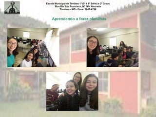 Escola Municipal de Timóteo 1º (5ª à 8ª Série) e 2º Graus
Rua Rio São Francisco, Nº 140, Alvorada
Timóteo – MG - Fone: 3847-4798
Aprendendo a fazer planilhas
 