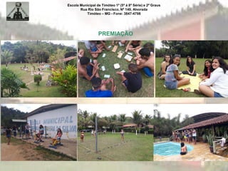 Escola Municipal de Timóteo 1º (5ª à 8ª Série) e 2º Graus
Rua Rio São Francisco, Nº 140, Alvorada
Timóteo – MG - Fone: 3847-4798
PREMIAÇÃO
 