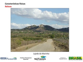 Características físicas
Relevo




                                           Lajedo do Marinho
                 Prefeitura Municipal de                          Ministério da
                                                               Integração Nacional
                        Boqueirão
 