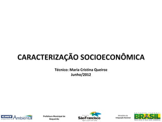 CARACTERIZAÇÃO SOCIOECONÔMICA
                Técnico: Maria Cristina Queiroz
                         Junho/2012




     Prefeitura Municipal de                         Ministério da
                                                  Integração Nacional
            Boqueirão
 