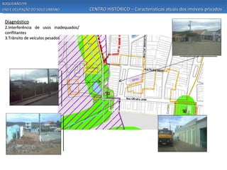 BOQUEIRÃO/PB
USO E OCUPAÇÃO DO SOLO URBANO           CENTRO HISTÓRICO – Características atuais dos imóveis privados

 Diagnóstico
 2.Interferência de usos inadequados/
 conflitantes
 3.Trânsito de veículos pesados
 