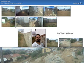 BOQUEIRÃO/PB
USO E OCUPAÇÃO DO SOLO URBANO                           HABITAÇÃO




                                Bela Vista e Malvinas
 