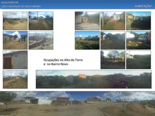 BOQUEIRÃO/PB
USO E OCUPAÇÃO DO SOLO URBANO                                HABITAÇÃO




                                Ocupações no Alto da Torre
                                e no Bairro Novo
 