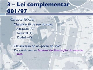 3 – Lei complementar 001/97 Características: Classificação de uso do solo: Adequado (A),  Tolerável (T) Proibido (P). Classificação de ocupação do solo: De acordo com os  fatores de limitação do uso do solo . 