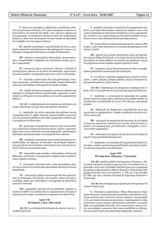 Diário Oficial do Município Página 21Nº 4.147 - Terça-feira - 26/06/2007
I – preservar e divulgar as substâncias e ambiências cultu-
rais e de promoção histórica, com vistas a recuperar os marcos re-
presentativos da memória da cidade e dos aspectos culturais de
sua população, na perspectiva da preservação dos simbolismos
históricos, bem como do despertar de uma relação de identidade
dasociedadecomseus espaçosurbanos.
II – garantir à população a acessibilidade aos bens e a pro-
dução cultural do município através da realização de eventos, via-
bilizaçãoeintegraçãoentrebairroseregiõesdoMunicípio;
III – promover uma política democrática, descentraliza-
dora, compartilhada e integrada com instituições estatais, priva-
daseapopulação;
IV – preservar, apoiar, incentivar, valorizar e difundir as
manifestações culturais no território do Município, representan-
doasdiversidadeseassegurandooprocessocriativoconstituído;
V – estimular a preservação dos bens patrimoniais, mate-
riais e imateriais, e articular com a sociedade, Estado e Município
açõesquecontemplamasalvaguardadesuadiversidade;
VI – criação de planos, programas e projetos culturais que
subsidiem a formação artística incentivando e apoiando a comu-
nidade na edificação em áreas públicas e no uso de equipamentos
públicos.
Art. 62. A implementação dos programas estratégicos do
campoculturaldar-se-ápormeiodasseguintesdiretrizes:
I – ampliação das ações integradas das políticas sociais
conjugadas entre os órgãos setoriais, oportunizando as parcerias
com as instituições públicas e privadas a promoção cultural e ser-
viçospúblicosnoMunicípio;
II – promoção e intercâmbios culturais entre áreas artísti-
cas e instituições culturais de diversos portes, regiões e nacionali-
dades, bem como a oferta de cursos de capacitação, qualificação e
habilitaçãoparapreservaçãoecirculaçãodebensculturais;
III – ampliação da proposta orçamentária baseada na sus-
tentabilidade, na logística, no mercado e na produção cultural e
salvaguardados investimentosorçamentáriosprovenientesdetri-
butoseoutrosrecursosmunicipais;
IV – disponibilização de dados e informações culturais do
Município, facilitando a comunicação e atuação entre os profissi-
onaiseagentesculturais;
V – promoção e interação entre o setor de produção cultu-
ral com os meios de comunicação para difusão das áreas artísticas
àpopulação;
VI – valorização, defesa e preservação dos bens patrimo-
niais do Município, articulando com estatais, setores privados e
sociedade, ações que contemplam a salvaguarda do patrimônio
materialeimaterial;
VII – ampliação e garantia de acessibilidade, segundo as
normas daABNT, na estrutura física e equipamentos nos espaços
culturais,priorizandooatendimentoàspessoas comdeficiência.
Seção VII
Do Esporte, Lazer e Recreação
Art. 63. As estratégias de promoção do esporte, lazer e re-
creaçãoobjetivam:
I – ampliar e reorientar a instalação dos equipamentos pú-
blicos e privados direcionados a pratica do esporte e lazer, com
vistas à ampliação da oferta destes benefícios e novas oportunida-
des, inclusive com o aproveitamento das potencialidades do eco-
turismolocal,comoformadedisseminarestaspráticas;
II –potencializarasaçõesnaáreadeesporteelazernoMu-
nicípio, como forma de promover a inserção da população social-
menteexcluída;
III – garantir que as áreas identificadas como de fragilida-
de social no Mapa de Inclusão e Exclusão Social de Goiânia se-
jam objetos de ações públicas de inserção da população carente
aosprogramassociais,ligadosàpráticaesportivaelazer;
IV – assegurar o pleno funcionamento de todos os equipa-
mentosgarantindoamanutençãodasinstalações;
V – revitalizar os grandes equipamentos esportivos muni-
cipais, a saber: parques, parques infantis, praças poliesportivas,
playground,ginásios,dentreoutros.
Art. 64. Aimplantação dos programas estratégicos do es-
porte,lazererecreaçãodar-se-ápormeiodasseguintesdiretrizes:
I – ampliação e a otimização da capacidade dos equipa-
mentos esportivos municipais, adotando como padrão mínimo de
atendimentoapossibilidadedeuso por10%(dezporcento)dapo-
pulação;
II – elaboração de diagnósticos, identificando áreas que
necessitam de equipamentos, visando a ampliação da rede no ter-
ritóriomunicipal;
III – promoção de programas permanentes de atividades
recreativas, esportivas e artísticas nas escolas, áreas de praças e
jardins e de equipamentos, possibilitando a integração e convi-
vênciaentreapopulação;
IV– elaboração de programa de incentivo às atividades de
esporteelazerpossibilitandoparcerias;
V– ampliaçãoe reorientaçãodos equipamentospúblicose
privados visando a garantia da acessibilidade e da prática esporti-
vaedolazeràspessoas comdeficiência.
Seção VIII
Da Segurança Alimentar e Nutricional
Art. 65. A política pública de Segurança Alimentar e Nu-
tricional será desenvolvida em parceria com a sociedade civil or-
ganizada e terá como finalidade contribuir para que a população
goianiensetenhagarantidooDireitoHumanoàAlimentaçãoAde-
quada, de acordo com a Lei Federal n° 11.346, de 15 de setembro
de 2006, que cria o Sistema Nacional de Segurança Alimentar e
Nutricional.
Art.66.SãoestratégiasparaapromoçãodaSegurançaAli-
mentareNutricional:
I – Formular e implementar o Plano Municipal de Segu-
rançaAlimentareNutricionalquepossibiliteointercâmbioeaso-
ma de esforços entre os diversos setores, públicos e da sociedade
civil, que atuam nesta área no município, visando garantir a todas
as pessoas o acesso regular e permanente a alimentos com quali-
dade e em quantidade suficiente, sem comprometer o acesso a ou-
tras necessidades essenciais, bem como possibilitar as informa-
çõesnecessáriasparaumaalimentaçãoadequadaesaudável;
 