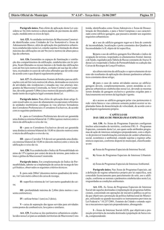 Diário Oficial do Município Página 35Nº 4.147 - Terça-feira - 26/06/2007
Parágrafo único. Para efeito de aplicação desta Lei con-
sidera-se 3m (três metros) a altura padrão do pavimento da edifi-
cação,medidaentreos eixosdelajes.
Art. 125. As unidades territoriais da Macrozona Construí-
da identificadas como Unidades de Uso Sustentável e Áreas de
Adensamento Básico, além da aplicação dos parâmetros urbanís-
ticos estabelecidos nesta Lei, estarão sujeitas à limitação de altura
máxima das edificações em até 9m (nove metros) de altura para a
lajedecobertura.
Art. 126. Garantidos os espaços de iluminação e ventila-
ção dos compartimentos da edificação, estabelecidos em lei pró-
pria, ficam liberados os recuos laterais e de fundo das edificações
com até 6m (seis metros) de altura, contados até sua laje de cober-
tura, excetuados os casos de sub solos aflorados que deverão estar
deacordocomoquedisporáregulamentopróprio.
Art. 127. Os afastamentos frontais definidos para as edifi-
cações com até 6m (seis metros) de altura, destinadas ao exercício
de atividades não residenciais e situadas nas vias arteriais inte-
grantes da Macrozona Construída, no Setor Central e em Campi-
nas,deverãogarantir5,00m(cincometros)depasseiopúblico,es-
tandoisentodaexigêncialegalconstantedestaLei.
Parágrafo único. Para efeito de aplicação deste artigo fi-
cam ressalvados os casos de afastamento excepcionais referentes
às unidades imobiliárias contíguas às vias arteriais formadoras
dos Corredores Preferenciais e Corredores Exclusivos, de acordo
comos seguintesparâmetros:
I – para os Corredores Preferenciais deverá ser garantida
uma distância mínima bilateral de 15,00m (quinze metros) entre o
iníciodaedificaçãoeoeixodavia;
II – para os Corredores Exclusivos deverá ser garantida
uma distância mínima bilateral de 18,00 m (dezoito metros) entre
oiníciodaedificaçãoeoeixodavia;
III – para o Corredor T-8 deverá ser garantida uma distân-
cia mínima bilateral de 18,00 m (dezoito metros) entre o início da
edificaçãoeoeixodavia.
Art.128.FicaestabelecidooÍndicedePermeabilidademí-
nimo de 15% (quinze por cento) da área do terreno, para todos os
loteseglebasdaMacrozonaConstruída.
Parágrafo único. Em complementação do Índice de Per-
meabilidade,admite-seaimplantaçãodecaixasderecargadolen-
çolfreático,observadosos seguintescritériostécnicos:
I - para cada 200m² (duzentos metros quadrados) de terre-
no,1m³(ummetrocúbico)decaixaderecarga;
II - superfície mínima de 1m² (um metro quadrado) de cai-
xa;
III - profundidade máxima de 2,60m (dois metros e ses-
sentacentímetros);
IV-utilizarbritas1(um)ou2(dois);
V - caixa de separação das águas servidas para atividades
comopostos decombustíveis,lavajatosesimilares.
Art. 129. Excetua-se dos parâmetros urbanísticos estabe-
lecidosnessaLeiparaasunidadesterritoriaisdaMacrozonaCons-
truída, identificados como Áreas Adensáveis e Áreas de Desace-
leração de Densidades, e para o Setor Campinas o uso caracteri-
zado como edifício-garagem, que passará a atender aos seguintes
requisitosurbanísticos:
a) o uso do edifício-garagem reger-se-á fora do controle
de incomodidade, localização e porte constantes dos Quadros de
IncomodidadesIeII,objetodeleiespecífica;
b) para o uso de edifício-garagem fica liberado o índice de
ocupação do terreno, respeitados os afastamentos frontal, laterais
e de fundo, regulados pelaTabela de Recuo constante doAnexo X
dessa Lei e respeitado o Índice de Permeabilidade ou a adoção das
CaixasdeRecargasdoLençolFreático;
c)aalturamáximadaedificaçãoeoaproveitamentodoter-
reno são resultantes da aplicação dos demais parâmetros urbanís-
ticosconstantesdesseartigo;
d) para o caso de outras atividades anexas ao edifício-
garagem deverá, complementarmente, serem atendidas as exi-
gências urbanísticas estabelecidas nessa Lei, devendo as mesmas
serem dotadas de garagem exclusiva e gratuitas exigidas para o
funcionamentonos termosdalegislaçãovigente;
e) o acesso ao edifício-garagem pelas vias pertencentes à
rede viária básica e vias coletoras somente poderá ocorrer se im-
plantadas baias de desaceleração de velocidade, de acordo com o
quedisporáregulamentopróprio.
CAPÍTULO III
DAS ÁREAS DE PROGRAMAS ESPECIAIS
Art. 130. As Áreas de Programas Especiais configuram
trechos selecionados do território, conforme FIG. 8 – Programas
Especiais, constante desta Lei, aos quais serão atribuídos progra-
mas de ação de interesse estratégico preponderante, com o objeti-
vo depromovertransformaçõesestruturaisdecaráterurbanístico,
social, econômico e ambiental, estando sujeitas a regimes urba-
nísticos especiais, conforme disporá lei municipal, classificando-
seem:
a)ÁreasdeProgramasEspeciaisdeInteresseSocial;
b) Áreas de Programas Especiais de Interesse Urbanísti-
co;
c)ÁreasdeProgramasEspeciaisdeInteresseAmbiental.
Parágrafo único. Nas Áreas de Programas Especiais, até
a definição do regime urbanístico próprio por lei específica, será
concedido licenciamento para parcelamento do solo, uso e edifi-
cação, conforme as normas e parâmetros estabelecidos nesta Lei,
resguardadasascondiçõesambientais.
Art. 131. As Áreas de Programas Especiais de Interesse
Social são aquelas destinadas à implantação de programas habita-
cionais, consistindo em operações de iniciativa pública ou priva-
da que objetivam a promoção da política habitacional do Municí-
pio, utilizando-se quando necessário os instrumentos previstos na
Lei Federal n.º 10.257/2001, Estatuto da Cidade e estando sujei-
tasamecanismosespeciaispreponderantes,abrangendo:
I - Áreas de Interesse Social-AEIS, que objetivam a pro-
moção prioritária da moradia destinada à população de baixa ren-
da,compreendendo:
 