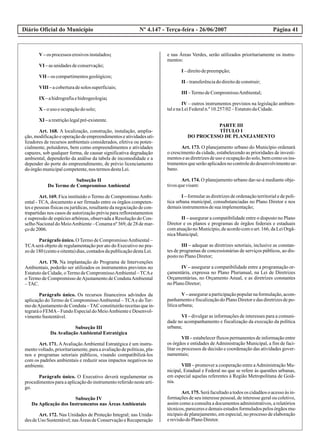 Diário Oficial do Município Página 41Nº 4.147 - Terça-feira - 26/06/2007
V–os processos erosivosinstalados;
VI –asunidadesdeconservação;
VII –os compartimentosgeológicos;
VIII –acoberturadesolos superficiais;
IX –ahidrografiaehidrogeologia;
X –ouso eocupaçãodosolo;
XI –arestriçãolegalpré-existente.
Art. 168. A localização, construção, instalação, amplia-
ção,modificaçãoeoperaçãodeempreendimentoseatividadesuti-
lizadores de recursos ambientais considerados, efetiva ou poten-
cialmente, poluidores, bem como empreendimentos e atividades
capazes, sob qualquer forma, de causar significativa degradação
ambiental, dependerão da análise da tabela de incomodidade e a
depender do porte do empreendimento, de prévio licenciamento
doórgãomunicipalcompetente,nos termosdestaLei.
Subseção II
Do Termo de Compromisso Ambiental
Art. 169. Fica instituído o Termo de CompromissoAmbi-
ental - TCA, documento a ser firmado entre os órgãos competen-
tes e pessoas físicas ou jurídicas, resultante da negociação de con-
trapartidas nos casos de autorização prévia para reflorestamentos
e supressão de espécies arbóreas, observada a Resolução do Con-
selhoNacionaldoMeioAmbiente–Conamanº369,de28demar-
çode2006.
Parágrafo único. O Termo de CompromissoAmbiental –
TCAserá objeto de regulamentação por ato do Executivo no pra-
zode180(centoeoitenta)dias,contadosdapublicaçãodestaLei.
Art. 170. Na implantação do Programa de Intervenções
Ambientais, poderão ser utilizados os instrumentos previstos no
Estatuto da Cidade, oTermo de CompromissoAmbiental –TCAe
o Termo de Compromisso deAjustamento de CondutaAmbiental
–TAC.
Parágrafo único. Os recursos financeiros advindos da
aplicação do Termo de CompromissoAmbiental – TCAe do Ter-
modeAjustamentodeConduta–TAC constituirãoreceitasquein-
tegrará o FEMA– Fundo Especial do MeioAmbiente e Desenvol-
vimentoSustentável.
Subseção III
Da Avaliação Ambiental Estratégica
Art. 171. AAvaliaçãoAmbiental Estratégica é um instru-
mentovoltado,prioritariamente,paraaavaliaçãodepolíticas,pla-
nos e programas setoriais públicos, visando compatibilizá-los
com os padrões ambientais e reduzir seus impactos negativos no
ambiente.
Parágrafo único. O Executivo deverá regulamentar os
procedimentosparaaaplicaçãodoinstrumentoreferidonestearti-
go.
Subseção IV
Da Aplicação dos Instrumentos nas Áreas Ambientais
Art. 172. Nas Unidades de Proteção Integral; nas Unida-
des de Uso Sustentável;nas Áreas de Conservaçãoe Recuperação
e nas Áreas Verdes, serão utilizados prioritariamente os instru-
mentos:
I –direitodepreempção;
II –transferênciadodireitodeconstruir;
III –TermodeCompromissoAmbiental;
IV – outros instrumentos previstos na legislação ambien-
talenaLeiFederaln.º10.257/02–EstatutodaCidade.
PARTE III
TÍTULO I
DO PROCESSO DE PLANEJAMENTO
Art. 173. O planejamento urbano do Município ordenará
o crescimento da cidade, estabelecendo as prioridades de investi-
mentoseasdiretrizesdeuso eocupaçãodosolo,bemcomoos ins-
trumentosqueserãoaplicadosnocontroledodesenvolvimentour-
bano.
Art. 174. O planejamento urbano dar-se-á mediante obje-
tivosquevisam:
I – formular as diretrizes de ordenação territorial e de polí-
tica urbana municipal, consubstanciadas no Plano Diretor e nos
demaisinstrumentosdesuaimplementação;
II – assegurar a compatibilidade entre o disposto no Plano
Diretor e os planos e programas de órgãos federais e estaduais
comatuaçãonoMunicípio,deacordocomoart.166,daLeiOrgâ-
nicaMunicipal;
III – adequar as diretrizes setoriais, inclusive as constan-
tes de programas de concessionárias de serviços públicos, ao dis-
postonoPlanoDiretor;
IV – assegurar a compatibilidade entre a programação or-
çamentária, expressa no Plano Plurianual, na Lei de Diretrizes
Orçamentárias, no Orçamento Anual, e as diretrizes constantes
noPlanoDiretor;
V–asseguraraparticipaçãopopularnaformulação,acom-
panhamento e fiscalização do Plano Diretor e das diretrizes de po-
líticaurbana;
VI – divulgar as informações de interesses para a comuni-
dade no acompanhamento e fiscalização da execução da política
urbana;
VII – estabelecer fluxos permanentes de informação entre
os órgãos e entidades deAdministração Municipal, a fim de faci-
litar os processos de decisão e coordenação das atividades gover-
namentais;
VIII – promover a cooperação entre aAdministração Mu-
nicipal, Estadual e Federal no que se refere às questões urbanas,
em especial aquelas referentes à Região Metropolitana de Goiâ-
nia.
Art.175.Seráfacultadoatodosos cidadãosoacessoàsin-
formações de seu interesse pessoal, de interesse geral ou coletivo,
assim como a consulta a documentos administrativos, a relatórios
técnicos,pareceresedemaisestudosformuladospelosórgãosmu-
nicipais de planejamento, em especial, no processo de elaboração
erevisãodoPlanoDiretor.
 