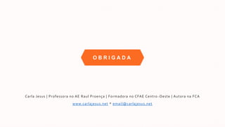 O B R I G A D A
Carla Jesus | Professora no AE Raul Proença | Formadora no CFAE Centro -Oeste | Autora na FCA
www.carlajesus.net * email@carlajesus.net
 