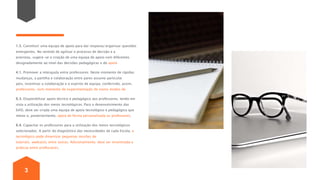 3
1.5. Constituir uma equipa de apoio para dar resposta/organizar questões
emergentes. No sentido de agilizar o processo de decisão e a
previstas, sugere-se a criação de uma equipa de apoio com diferentes
designadamente ao nível das decisões pedagógicas e do apoio
4.1. Promover a interajuda entre professores. Neste momento de rápidas
mudanças, a partilha e colaboração entre pares assume particular
pois, incentivar a colaboração e o espírito de equipa, conferindo, assim,
professores, num momento de experimentação de novos modos de
6.3. Disponibilizar apoio técnico e pedagógico aos professores, tendo em
vista a utilização dos meios tecnológicos. Para o desenvolvimento das
E@D, deve ser criada uma equipa de apoio tecnológico e pedagógico que
meios e, posteriormente, apoia de forma personalizada os professores.
6.4. Capacitar os professores para a utilização dos meios tecnológicos
selecionados. A partir do diagnóstico das necessidades de cada Escola, a
tecnológico pode dinamizar pequenas sessões de
tutoriais, webcasts, entre outras. Adicionalmente, deve ser incentivada a
práticas entre professores.
 