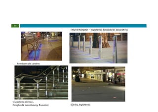 37
                                   (Wolverhampton – Inglaterra) Balizadores decorativos




      Arredores de Londres




(escadaria em inox ,
Estação de Luxembourg, Bruxelas)   (Derby, Inglaterra)
 