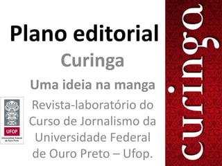 Plano editorial
      Curinga
  Uma ideia na manga
 Revista-laboratório do
 Curso de Jornalismo da
  Universidade Federal
 de Ouro Preto – Ufop.
 