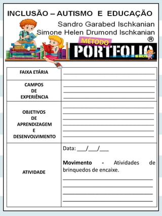 FAIXA ETÁRIA ______________________________________
CAMPOS
DE
EXPERIÊNCIA
______________________________________
______________________________________
______________________________________
OBJETIVOS
DE
APRENDIZAGEM
E
DESENVOLVIMENTO
______________________________________
______________________________________
______________________________________
______________________________________
______________________________________
______________________________________
ATIVIDADE
Data: ___/___/___
Movimento - Atividades de
brinquedos de encaixe.
______________________________
______________________________
______________________________
______________________________
 