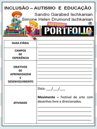 FAIXA ETÁRIA ______________________________________
CAMPOS
DE
EXPERIÊNCIA
______________________________________
______________________________________
______________________________________
OBJETIVOS
DE
APRENDIZAGEM
E
DESENVOLVIMENTO
______________________________________
______________________________________
______________________________________
______________________________________
______________________________________
______________________________________
ATIVIDADE
Data: ___/___/___
Movimento – Festival de arte com
desenhos livre e direcionados.
______________________________
______________________________
______________________________
______________________________
 