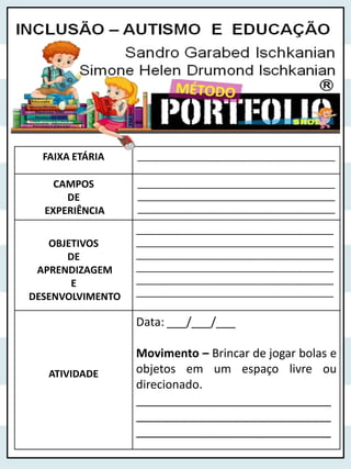 FAIXA ETÁRIA ______________________________________
CAMPOS
DE
EXPERIÊNCIA
______________________________________
______________________________________
______________________________________
OBJETIVOS
DE
APRENDIZAGEM
E
DESENVOLVIMENTO
______________________________________
______________________________________
______________________________________
______________________________________
______________________________________
______________________________________
ATIVIDADE
Data: ___/___/___
Movimento – Brincar de jogar bolas e
objetos em um espaço livre ou
direcionado.
______________________________
______________________________
______________________________
 