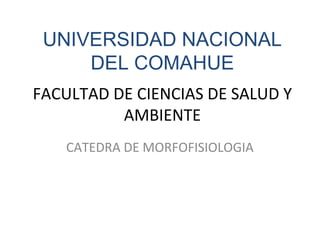 UNIVERSIDAD NACIONAL
     DEL COMAHUE
FACULTAD DE CIENCIAS DE SALUD Y
          AMBIENTE
   CATEDRA DE MORFOFISIOLOGIA
 