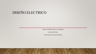 DISEÑO ELECTRICO
NIDIA KATHERINE BELLO GUERRERO
CREAD DUITAMA
TECNOLOGO EN ELECTRICIDAD
 