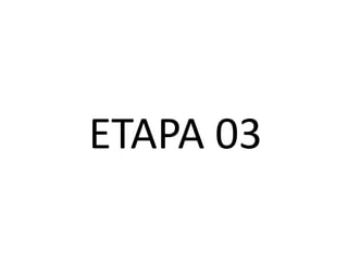 ETAPA 03
 