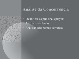 Análise da Concorrência
• Identificar os principais players
• Avaliar suas forças
• Analisar seus pontos de venda
 