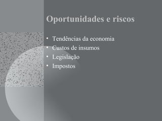 Oportunidades e riscos
• Tendências da economia
• Custos de insumos
• Legislação
• Impostos
 
