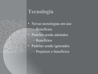 Tecnologia
• Novas tecnologias em uso
– Benefícios
• Padrões sendo adotados
– Benefícios
• Padrões sendo ignorados
– Prejuízos e benefícios
 