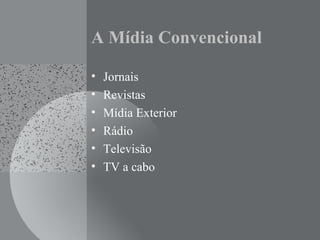 A Mídia Convencional
• Jornais
• Revistas
• Mídia Exterior
• Rádio
• Televisão
• TV a cabo
 