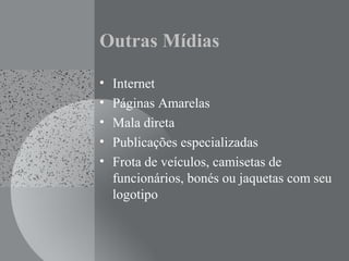 Outras Mídias
• Internet
• Páginas Amarelas
• Mala direta
• Publicações especializadas
• Frota de veículos, camisetas de
funcionários, bonés ou jaquetas com seu
logotipo
 
