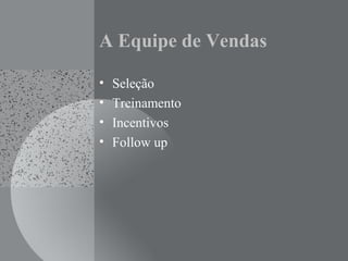 A Equipe de Vendas
• Seleção
• Treinamento
• Incentivos
• Follow up
 