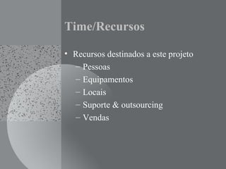 Time/Recursos
• Recursos destinados a este projeto
– Pessoas
– Equipamentos
– Locais
– Suporte & outsourcing
– Vendas
 