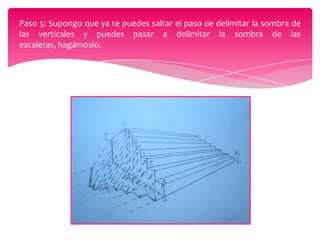Paso 5: Supongo que ya te puedes saltar el paso de delimitar la sombra de
las verticales y puedes pasar a delimitar la sombra de las
escaleras, hagámoslo.

 