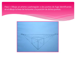 Paso 1: Dibuja un prisma cuadrangular a dos puntos de fuga identificando
en el dibujo la línea de horizonte y la posición de dichos puntos.

 