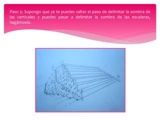 Paso 5: Supongo que ya te puedes saltar el paso de delimitar la sombra de
las verticales y puedes pasar a delimitar la sombra de las escaleras,
hagámoslo.
 
