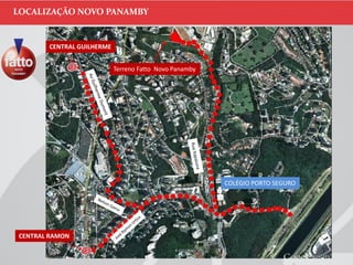 Implantação
LOCALIZAÇÃO NOVO PANAMBY
Terreno Fatto Novo Panamby
CENTRAL GUILHERME
CENTRAL RAMON
COLÉGIO PORTO SEGURO
 