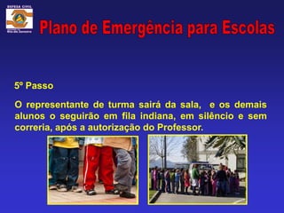 5º Passo

O representante de turma sairá da sala, e os demais
alunos o seguirão em fila indiana, em silêncio e sem
correria, após a autorização do Professor.
 