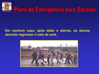 Em nenhum caso, após dado o alarme, os alunos
deverão regressar à sala de aula.
 