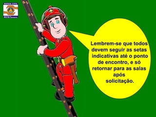 Lembrem-se que todos
devem seguir as setas
indicativas até o ponto
  de encontro, e só
retornar para as salas
         após
      solicitação.
 