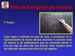 1º Passo




Logo após a entrada na sala de aula, o professor ou o
representante de turma deverá escrever o número total
de alunos e de professores que se encontra dentro e
fora da sala de aula (de sua turma). Este número deve
ser alterado sempre que entra ou sai alguém.
 