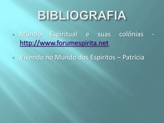 

Mundo Espiritual e suas
http://www.forumespirita.net

colônias



Vivendo no Mundo dos Espíritos – Patrícia

-

 