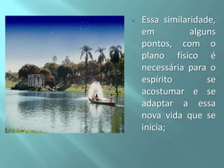 

Essa similaridade,
em
alguns
pontos, com o
plano físico é
necessária para o
espírito
se
acostumar e se
adaptar a essa
nova vida que se
inicia;

 