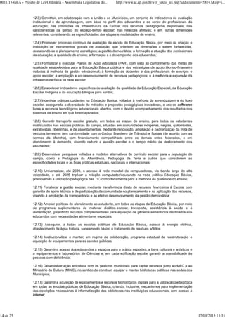 12.3) Constituir, em colaboração com a União e os Municípios, um conjunto de indicadores de avaliação
institucional e da aprendizagem, com base no perfil dos educandos e do corpo de profissionais da
educação; nas condições de infraestrutura da Escola; nos recursos pedagógicos disponíveis; nas
características da gestão do espaço-tempo escolar; nas relações afetivas; e em outras dimensões
relevantes, considerando as especificidades das etapas e modalidades de ensino;
12.4) Promover processo contínuo de avaliação da escola de Educação Básica, por meio da criação e
instituição de instrumentos globais de avaliação, que orientem as dimensões a serem fortalecidas,
destacando-se o planejamento estratégico; a gestão democrática; a formação e atuação dos profissionais
da educação; a qualidade do ensino; a formação e o desempenho dos educandos;
12.5) Formalizar e executar Planos de Ação Articulada (PAR), com vista ao cumprimento das metas de
qualidade estabelecidas para a Educação Básica pública e das estratégias de apoio técnico-financeiro
voltadas à melhoria da gestão educacional; à formação de docentes e dos profissionais de serviços e
apoio escolar; à ampliação e ao desenvolvimento de recursos pedagógicos; e à melhoria e expansão da
infraestrutura física da rede escolar;
12.6) Estabelecer indicadores específicos de avaliação da qualidade da Educação Especial, da Educação
Escolar Indígena e da educação bilíngue para surdos;
12.7) Incentivar práticas cuidantes na Educação Básica, voltadas à melhoria da aprendizagem e do fluxo
escolar, assegurada a diversidade de métodos e propostas pedagógicas inovadoras, o uso de softwares
livres e recursos tecnológicos educacionais abertos, com o devido acompanhamento dos resultados nos
sistemas de ensino em que forem aplicadas;
12.8) Garantir transporte escolar gratuito, em todas as etapas de ensino, para todos os estudantes
matriculados nas escolas públicas do campo, situadas em comunidades indígenas, negras, quilombolas,
extrativistas, ribeirinhas, e de assentamentos, mediante renovação, ampliação e padronização da frota de
veículos terrestres (em conformidade com o Código Brasileiro de Trânsito) e fluviais (de acordo com as
normas da Marinha), com financiamento compartilhado entre os demais entes federados, e em
atendimento à demanda, visando reduzir a evasão escolar e o tempo médio de deslocamento dos
estudantes;
12.9) Desenvolver pesquisas voltadas a modelos alternativos de currículo escolar para a população do
campo, como a Pedagogia da Alternância, Pedagogia da Terra e outros que considerem as
especificidades locais e as boas práticas estaduais, nacionais e internacionais;
12.10) Universalizar, até 2020, o acesso à rede mundial de computadores, via banda larga de alta
velocidade, e até 2025 triplicar a relação computador/educando na rede pública-Educação Básica,
promovendo a utilização pedagógica das TIC como ferramenta para a melhoria da qualidade do ensino;
12.11) Fortalecer a gestão escolar, mediante transferência direta de recursos financeiros à Escola, com
garantia de apoio técnico e de participação da comunidade no planejamento e na aplicação dos recursos,
visando à ampliação da transparência e ao efetivo desenvolvimento da gestão democrática;
12.12) Ampliar políticas de atendimento ao estudante, em todas as etapas da Educação Básica, por meio
de programas suplementares de material didático-escolar, transporte, assistência à saúde e à
alimentação, garantindo recursos complementares para aquisição de gêneros alimentícios destinados aos
educandos com necessidades alimentares especiais;
12.13) Assegurar, a todas as escolas públicas de Educação Básica, acesso à energia elétrica,
abastecimento de água tratada, saneamento básico e tratamento de resíduos sólidos;
12.14) Institucionalizar e manter, em regime de colaboração, programa estadual de reestruturação e
aquisição de equipamentos para as escolas públicas;
12.15) Garantir o acesso dos educandos a espaços para a prática esportiva, a bens culturais e artísticos e
a equipamentos e laboratórios de Ciências e, em cada edificação escolar garantir a acessibilidade às
pessoas com deficiência;
12.16) Desenvolver ação articulada com os gestores municipais para captar recursos junto ao MEC e ao
Ministério da Cultura (MINC), no sentido de construir, equipar e manter bibliotecas públicas nas sedes dos
Municípios;
12.17) Garantir a aquisição de equipamentos e recursos tecnológicos digitais para a utilização pedagógica
em todas as escolas públicas de Educação Básica, criando, inclusive, mecanismos para implementação
das condições necessárias à informatização das bibliotecas nas instituições educacionais, com acesso à
internet;
0011/15-GEA - Projeto de Lei Ordinária - Assembleia Legislativa do... http://www.al.ap.gov.br/ver_texto_lei.php?iddocumento=58743&op=i...
14 de 25 17/09/2015 13:35
 
