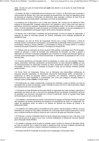 idade, oriundas do quinto de renda familiar per capita mais elevado e as do quinto de renda familiar per
capita mais baixo;
1.3) Ampliar, até 2025, a colaboração técnico-financeira com a União e os Municípios para construção e
reestruturação de Escolas, bem como para aquisição de equipamentos, com base em diagnóstico prévio
da demanda por Creches e Pré-Escolas nos Municípios, para expansão e melhoria da rede física de
Escolas públicas de Educação Infantil, respeitadas as normas de acessibilidade;
1.4) Colaborar com os Municípios e com a União para implantar, até o terceiro ano de vigência do Plano
Estadual de Educação-PEE, avaliação institucional a ser realizada a cada 2 (dois) anos com base em
parâmetros nacionais de qualidade, respeitando as especificidades locais, a fim de aferir a infraestrutura
física, o nível de capacitação do quadro de pessoal, as condições de gestão, os recursos pedagógicos e a
situação de acessibilidade na Educação Infantil, dentre outros indicadores relevantes;
1.5) Articular com os Municípios e entidades não governamentais, por meio do regime de colaboração, a
expansão da oferta de matrículas gratuitas em Creches certificadas como entidades beneficentes de
assistência social;
1.6) Assegurar, por meio de Termo de Cooperação Técnica com a União e Municípios, a oferta de
formação inicial e continuada em nível Superior, aos profissionais da Educação Infantil, em parceria com a
Universidade Federal do Amapá (UNIFAP), a Universidade do Estado do Amapá (UEAP) e o Instituto
Federal de Educação Profissional, Científica e Tecnológica do Amapá (IFAP);
1.7) Viabilizar junto às Instituições de Ensino Superior (IES) públicas a articulação entre Pós-Graduação,
núcleos de pesquisa e cursos de formação para profissionais da educação, de modo a garantir a
elaboração de currículos e propostas pedagógicas que incorporem os avanços de pesquisas ligadas ao
processo ensino-aprendizagem e às teorias educacionais, no atendimento da população de zero a cinco
anos de idade;
1.8) Fomentar atendimento de Educação Infantil às populações do campo, das comunidades indígenas,
negras, quilombolas, ribeirinhas, extrativistas e de assentamentos, em seus respectivos habitats, por meio
do redimensionamento da distribuição territorial da oferta, devidamente calcada em consulta prévia à
comunidade, de forma a limitar a nucleação de Escolas e evitar que as crianças enfrentem grandes
deslocamentos;
1.9) Firmar Termo de Cooperação Técnica com os Municípios para disponibilizar profissionais da
Educação Especial capacitados no Atendimento Educacional Especializado (AEE), complementar e
suplementar na oferta de Educação Infantil a estudantes com deficiência, transtornos globais do
desenvolvimento, altas habilidades ou superdotação, bem como para assegurar educação bilíngue a
crianças surdas e Sistema Braille a crianças cegas;
1.10) Implementar, em caráter complementar, programas de orientação e apoio às famílias, por meio da
articulação entre as áreas de educação, saúde e assistência social, com foco no desenvolvimento integral
das crianças de até cinco anos de idade;
1.11) Preservar as especificidades da Educação Infantil na organização das redes Escolares, garantindo o
atendimento da criança de zero a cinco anos em estabelecimentos que atendam a parâmetros nacionais
de qualidade e que promovam articulação com o Ensino Fundamental, visando ao ingresso nessa etapa
de Escolarização aos seis anos de idade;
1.12) Fortalecer o monitoramento do acesso e permanência de crianças na Educação Infantil, em especial
das integrantes de famílias beneficiárias de programas de transferência de renda, em colaboração com
órgãos de assistência social, da saúde e do Sistema de Garantia dos Direitos da Criança e do
Adolescente (SGD);
1.13) Colaborar com órgãos públicos de assistência social, saúde e rede de proteção à infância, na busca
sistemática por crianças em faixa etária compatível com a Educação Infantil, todavia preservando o direito
que é conferido à família de manter a criança de zero a três anos de idade sem frequentar a Escola;
1.14) Estimular o acesso à Educação Infantil em tempo integral para crianças de zero a três anos, e em
tempo parcial para as de quatro e cinco anos, conforme estabelecido no Referencial Curricular Nacional
para a Educação Infantil (RCNEI);
1.15) Garantir a aplicação anual do teste de acuidade visual e auditiva às crianças da Educação Infantil,
por meio de parcerias com o sistema de saúde e assistência social, de forma a detectar precocemente
problemas visuais e auditivos, e ofertar o tratamento compatível com a situação;
1.16) Garantir até 2018 a finalização do processo de municipalização da Educação Infantil;
0011/15-GEA - Projeto de Lei Ordinária - Assembleia Legislativa do... http://www.al.ap.gov.br/ver_texto_lei.php?iddocumento=58743&op=i...
3 de 25 17/09/2015 13:35
 