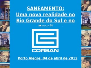 SANEAMENTO:
Uma nova realidade no
Rio Grande do Sul e no
        Brasil




Porto Alegre, 04 de abril de 2012
 