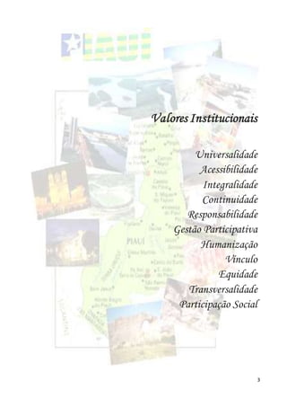 3
Valores Institucionais
Universalidade
Acessibilidade
Integralidade
Continuidade
Responsabilidade
Gestão Participativa
Humanização
Vínculo
Equidade
Transversalidade
Participação Social
 