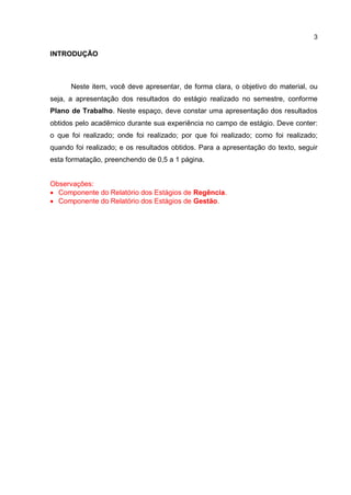 3
INTRODUÇÃO
Neste item, você deve apresentar, de forma clara, o objetivo do material, ou
seja, a apresentação dos resultados do estágio realizado no semestre, conforme
Plano de Trabalho. Neste espaço, deve constar uma apresentação dos resultados
obtidos pelo acadêmico durante sua experiência no campo de estágio. Deve conter:
o que foi realizado; onde foi realizado; por que foi realizado; como foi realizado;
quando foi realizado; e os resultados obtidos. Para a apresentação do texto, seguir
esta formatação, preenchendo de 0,5 a 1 página.
Observações:
 Componente do Relatório dos Estágios de Regência.
 Componente do Relatório dos Estágios de Gestão.
TEMOS A PRONTA ENTREGA
WhatsApp: (91) 98764-0830
E-mail:direcionamentouniversitario@gmail.com
 