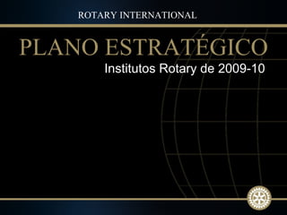 Institutos Rotary de 2009-10  PLANO ESTRATÉGICO ROTARY INTERNATIONAL 